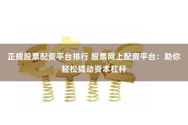 正规股票配资平台排行 股票网上配资平台：助你轻松撬动资本杠杆