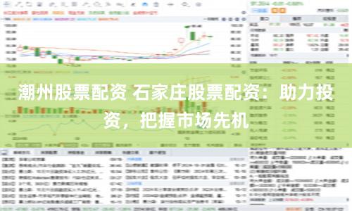 潮州股票配资 石家庄股票配资：助力投资，把握市场先机