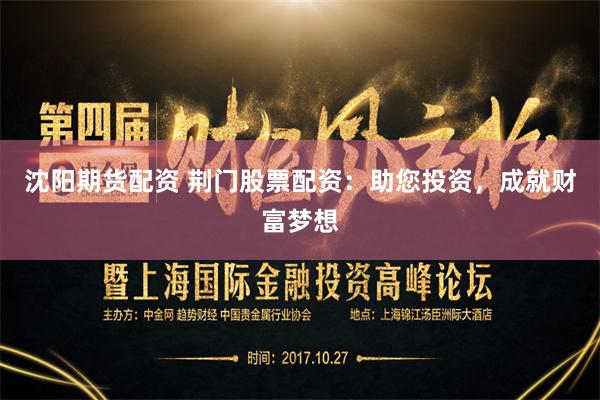 沈阳期货配资 荆门股票配资：助您投资，成就财富梦想