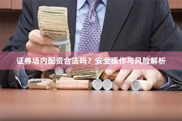 证券场内配资合法吗？安全操作与风险解析