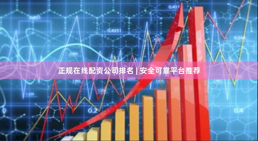 正规在线配资公司排名 | 安全可靠平台推荐