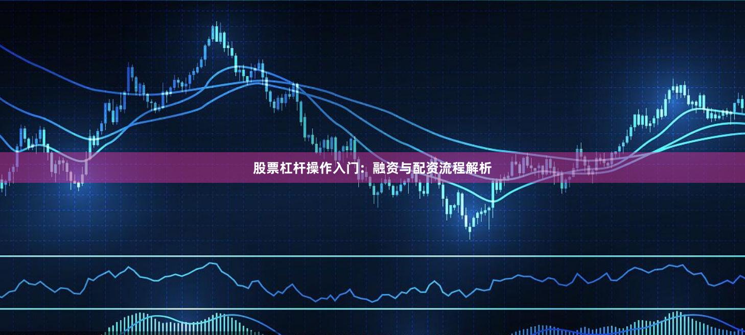股票杠杆操作入门：融资与配资流程解析