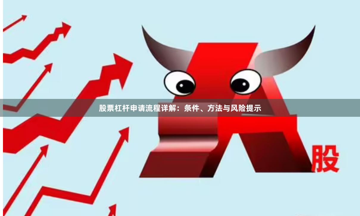 股票杠杆申请流程详解：条件、方法与风险提示