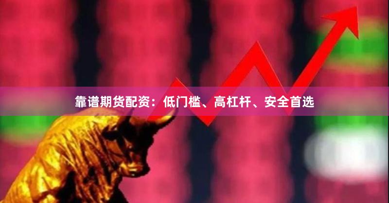 靠谱期货配资：低门槛、高杠杆、安全首选