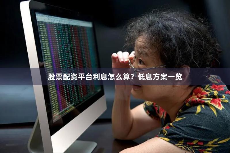 股票配资平台利息怎么算？低息方案一览