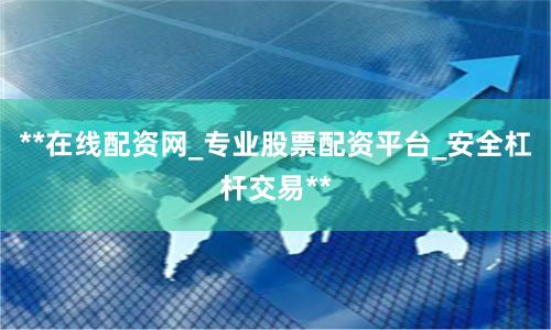 **在线配资网_专业股票配资平台_安全杠杆交易**