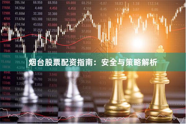 烟台股票配资指南：安全与策略解析