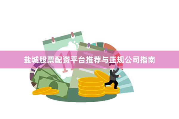 盐城股票配资平台推荐与正规公司指南
