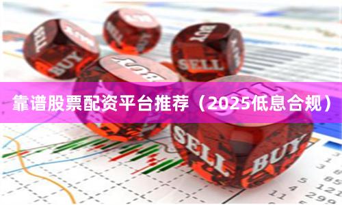 靠谱股票配资平台推荐（2025低息合规）
