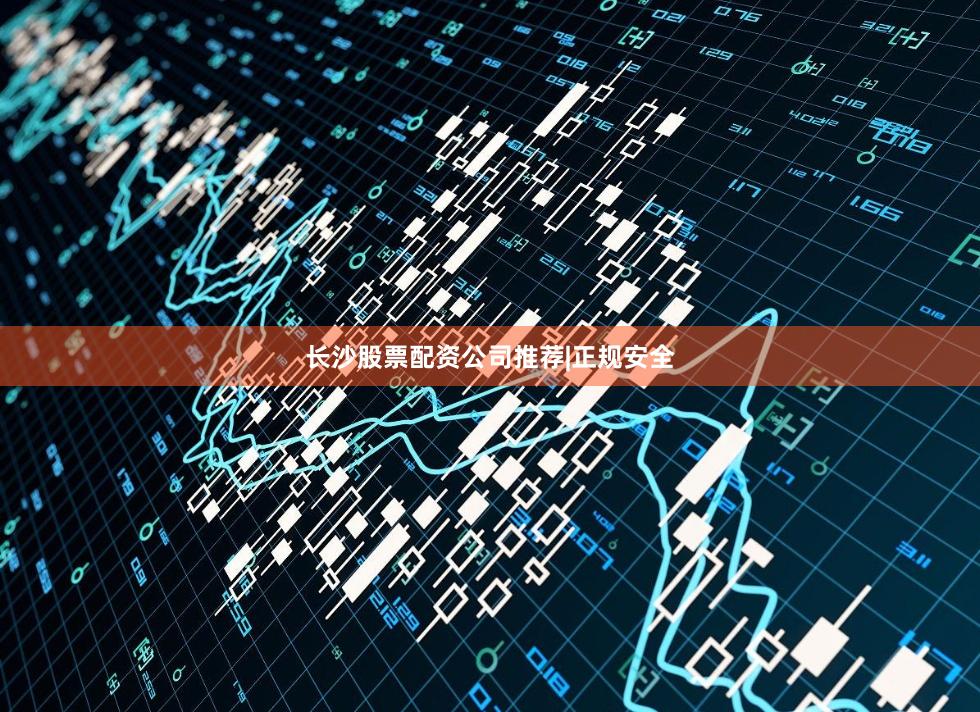 长沙股票配资公司推荐|正规安全