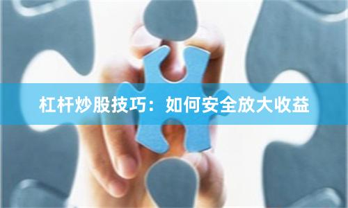 杠杆炒股技巧：如何安全放大收益