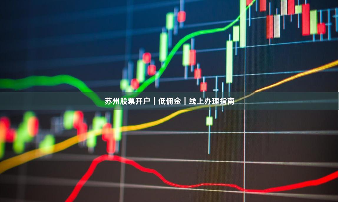 苏州股票开户｜低佣金｜线上办理指南