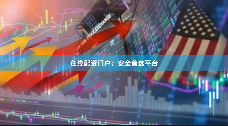 在线配资门户:安全首选平台