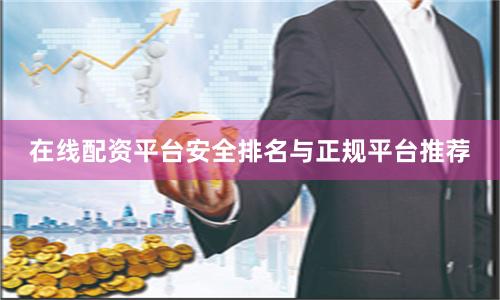 在线配资平台安全排名与正规平台推荐