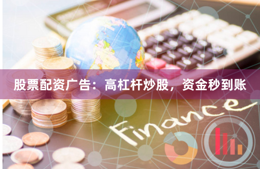 股票配资广告：高杠杆炒股，资金秒到账