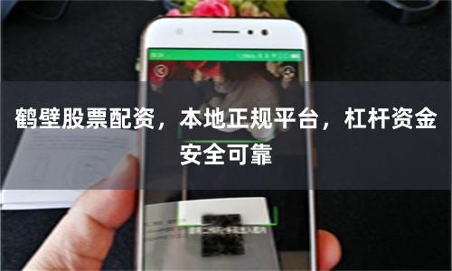 鹤壁股票配资，本地正规平台，杠杆资金安全可靠