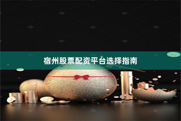 宿州股票配资平台选择指南