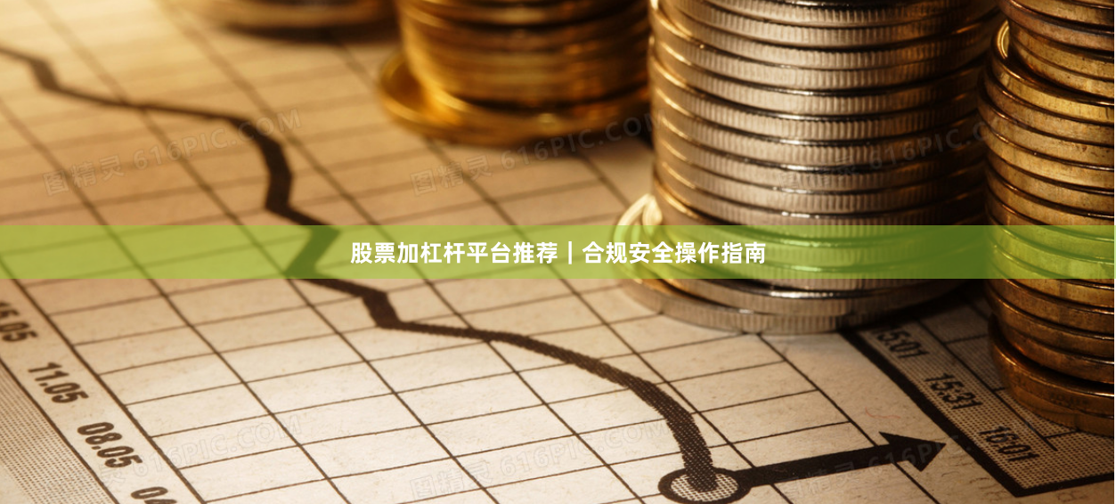 股票加杠杆平台推荐｜合规安全操作指南