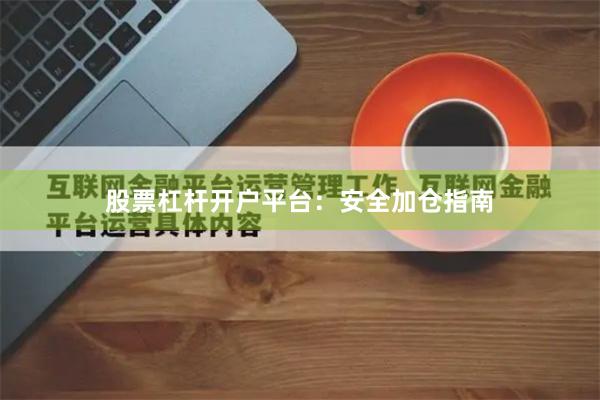 股票杠杆开户平台：安全加仓指南