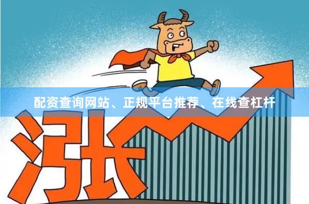 配资查询网站、正规平台推荐、在线查杠杆