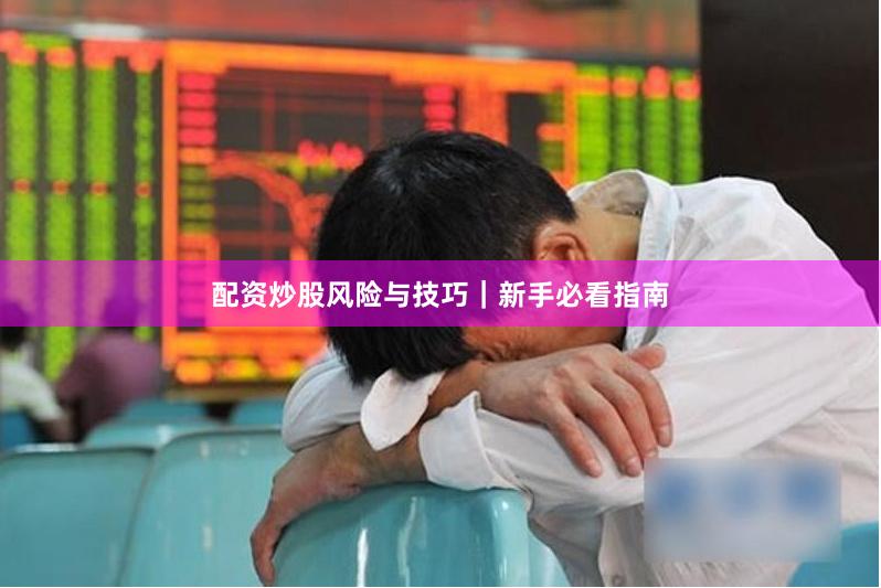配资炒股风险与技巧｜新手必看指南