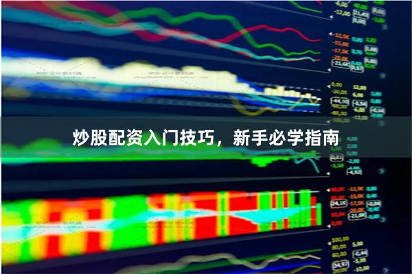 炒股配资入门技巧，新手必学指南