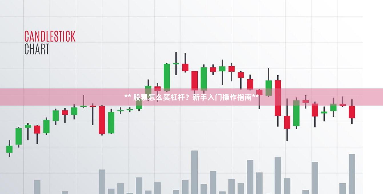 ** 股票怎么买杠杆？新手入门操作指南**
