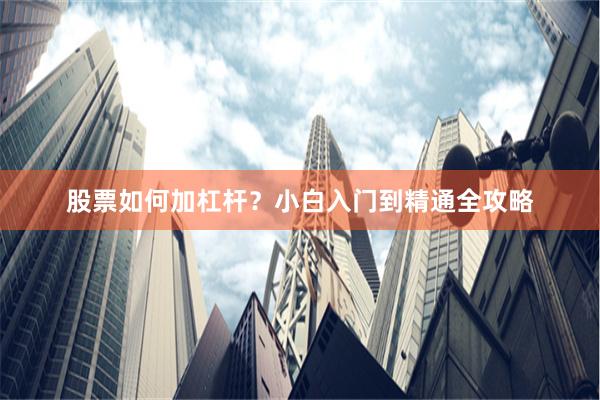 股票如何加杠杆？小白入门到精通全攻略