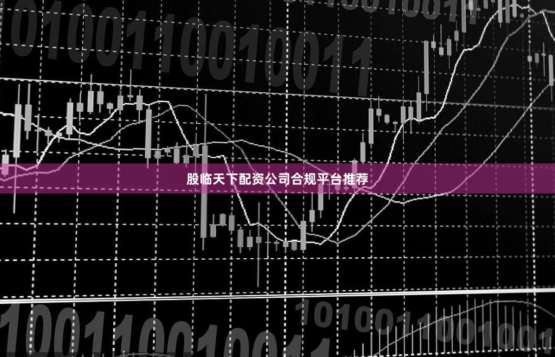 股临天下配资公司合规平台推荐