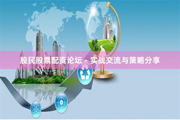 股民股票配资论坛 - 实战交流与策略分享