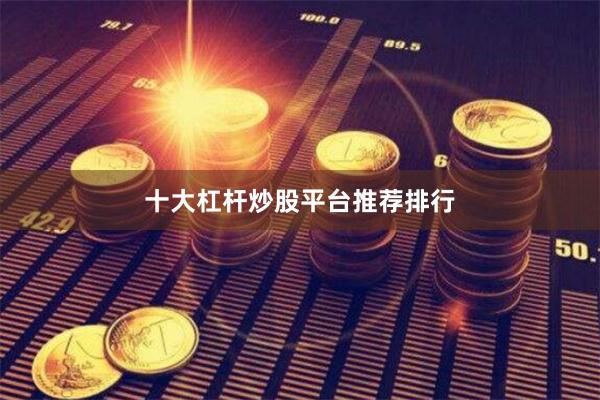 十大杠杆炒股平台推荐排行