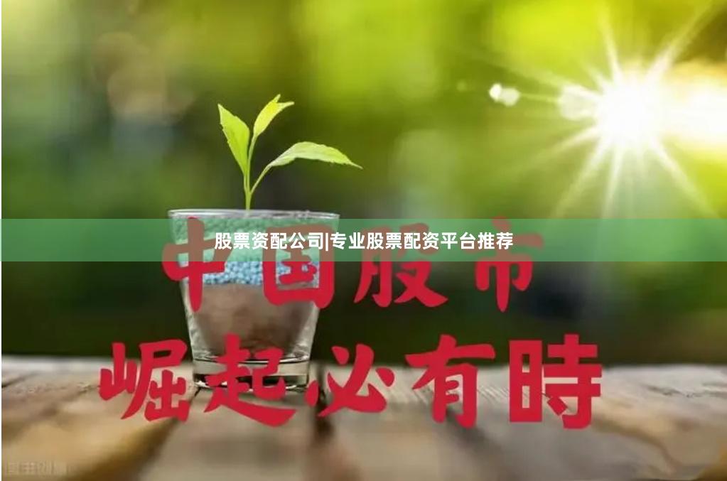 股票资配公司|专业股票配资平台推荐