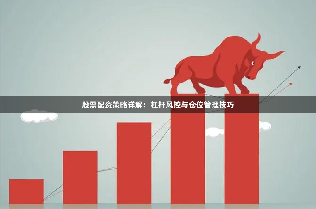 股票配资策略详解：杠杆风控与仓位管理技巧