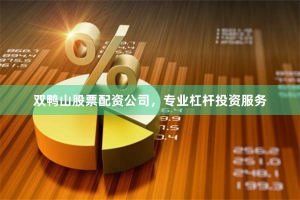 双鸭山股票配资公司，专业杠杆投资服务